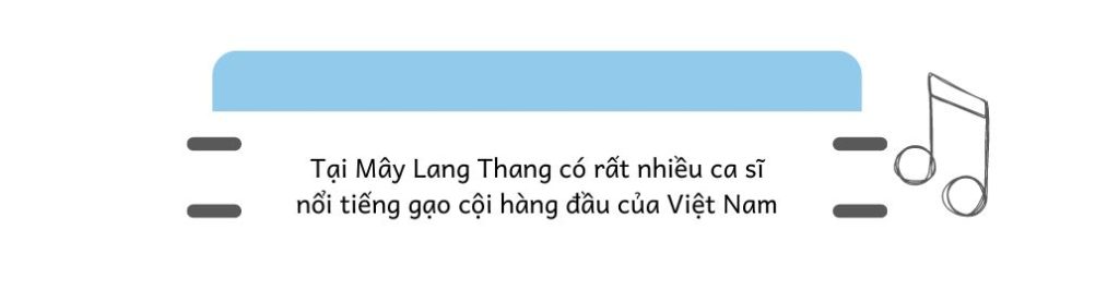 Tại Mây Lang Thang có rất nhiều ca sĩ nổi tiếng gạo cội hàng đầu của Việt Nam