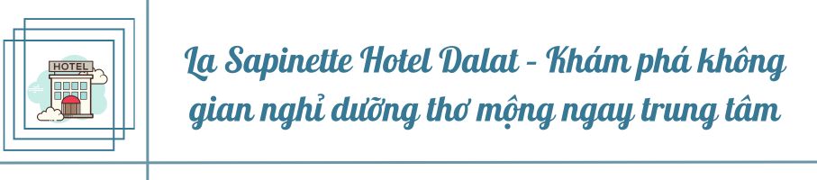La Sapinette Hotel Dalat – Khám phá không gian nghỉ dưỡng thơ mộng ngay trung tâm