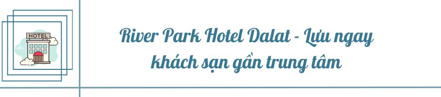 River Park Hotel Dalat - Lưu ngay khách sạn gần trung tâm