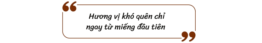 Hương vị khó quên chỉ ngay từ miếng đầu tiên 