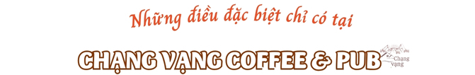 Những điều đặc biệt chỉ có tại Chạng Vạng Coffee & Pub