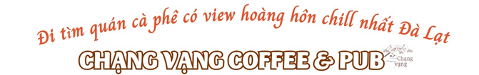 Đi tìm quán cà phê có view hoàng hôn chill nhất Đà Lạt – Chạng Vạng Coffee & Pub 