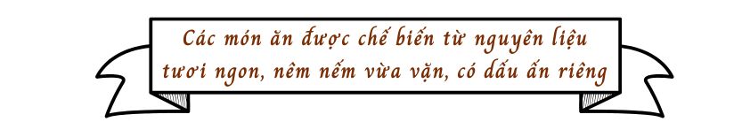 Các món ăn được chế biến từ nguyên liệu tươi ngon, nêm nếm vừa vặn, có dấu ấn riêng