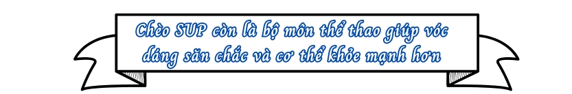 Chèo SUP còn là bộ môn thể thao giúp vóc dáng săn chắc và cơ thể khỏe mạnh hơn