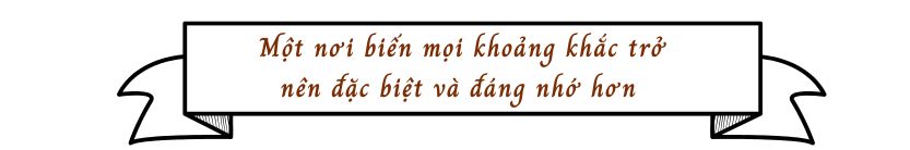 Một nơi biến mọi khoảng khắc trở nên đặc biệt và đáng nhớ hơn 