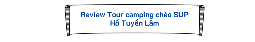 Review Tour camping chèo SUP Hồ Tuyền Lâm 