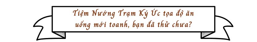 Tiệm Nướng Trạm Ký Ức tọa độ ăn uống mới toanh, bạn đã thử chưa?