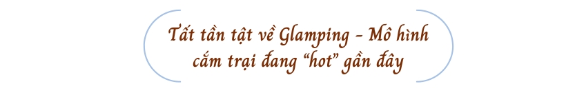 Tất tần tật về Glamping - Mô hình cắm trại đang “hot” gần đây