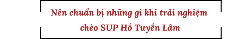 Nên chuẩn bị gì khi trải nghiệm chèo SUP Hồ Tuyền Lâm