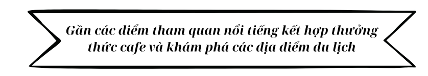 Gần các điểm tham quan nổi tiếng kết hợp thưởng thức cafe và khám phá các địa điểm du lịch